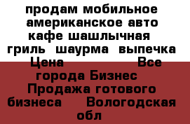 продам мобильное американское авто-кафе шашлычная, гриль, шаурма, выпечка › Цена ­ 1 500 000 - Все города Бизнес » Продажа готового бизнеса   . Вологодская обл.